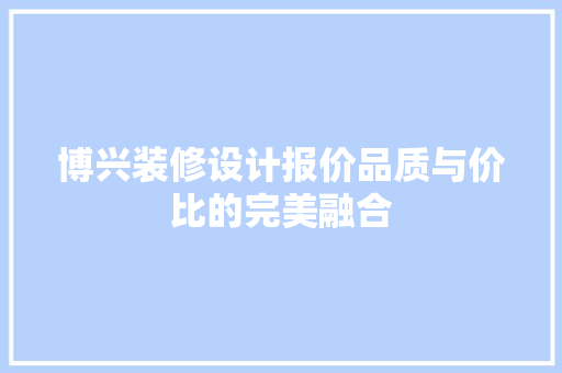 博兴装修设计报价品质与价比的完美融合  第1张