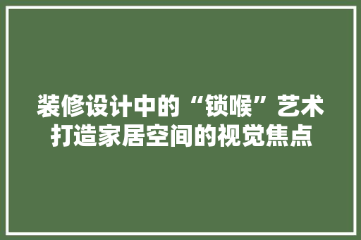 装修设计中的“锁喉”艺术打造家居空间的视觉焦点