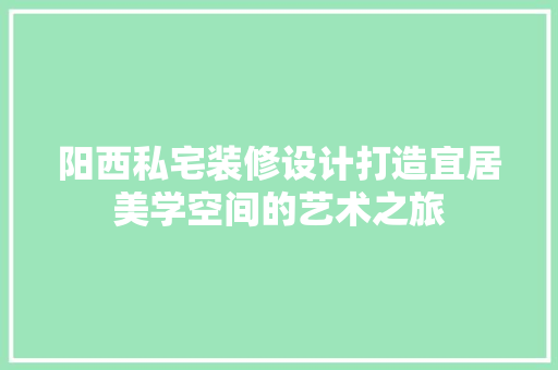 阳西私宅装修设计打造宜居美学空间的艺术之旅