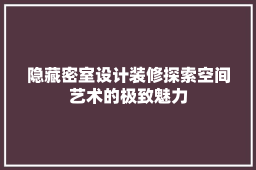 隐藏密室设计装修探索空间艺术的极致魅力  第1张