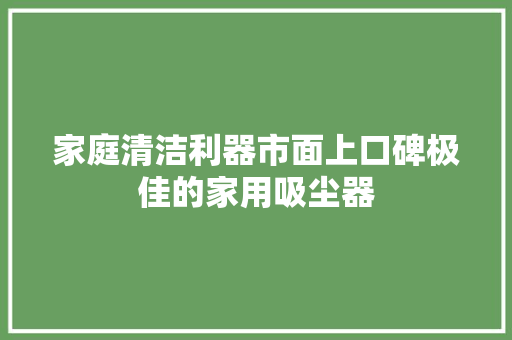 家庭清洁利器市面上口碑极佳的家用吸尘器