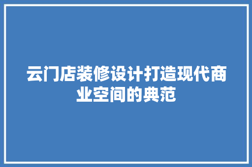 云门店装修设计打造现代商业空间的典范  第1张