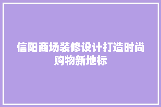 信阳商场装修设计打造时尚购物新地标