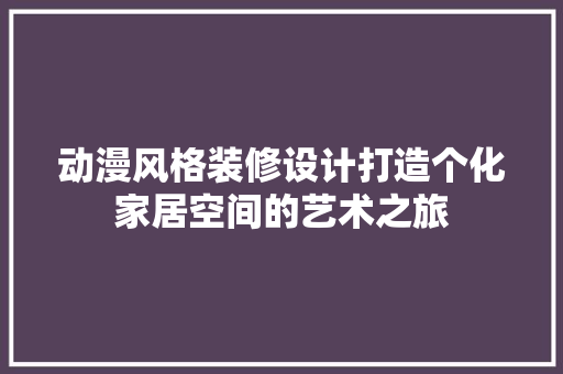 动漫风格装修设计打造个化家居空间的艺术之旅