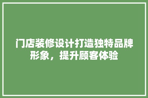 门店装修设计打造独特品牌形象，提升顾客体验