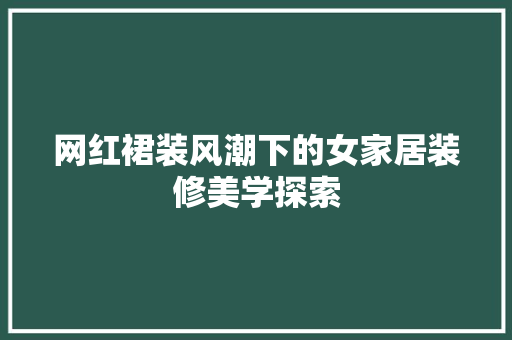 网红裙装风潮下的女家居装修美学探索  第1张