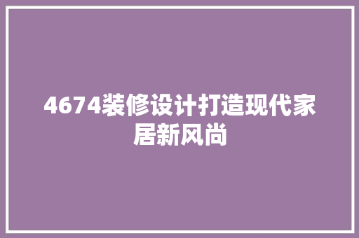 4674装修设计打造现代家居新风尚