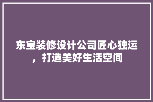 东宝装修设计公司匠心独运，打造美好生活空间