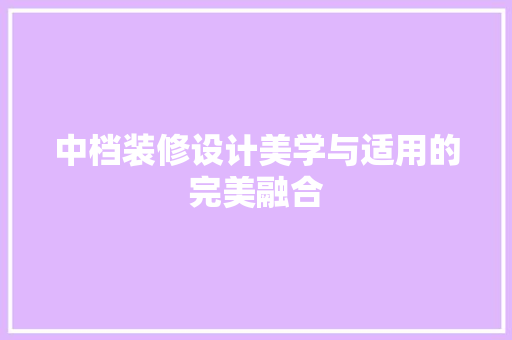 中档装修设计美学与适用的完美融合