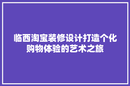 临西淘宝装修设计打造个化购物体验的艺术之旅  第1张