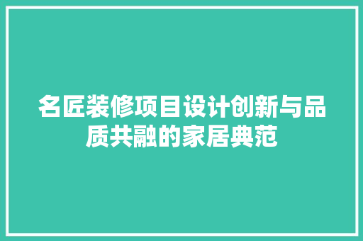 名匠装修项目设计创新与品质共融的家居典范