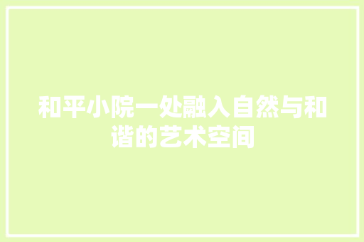和平小院一处融入自然与和谐的艺术空间