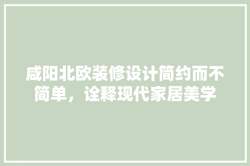 咸阳北欧装修设计简约而不简单，诠释现代家居美学