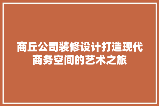 商丘公司装修设计打造现代商务空间的艺术之旅