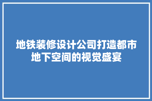 地铁装修设计公司打造都市地下空间的视觉盛宴