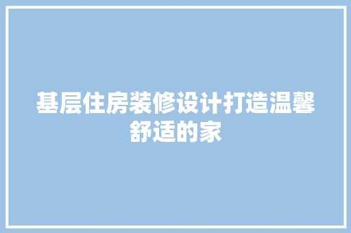 基层住房装修设计打造温馨舒适的家  第1张