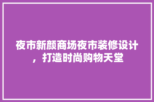 夜市新颜商场夜市装修设计，打造时尚购物天堂