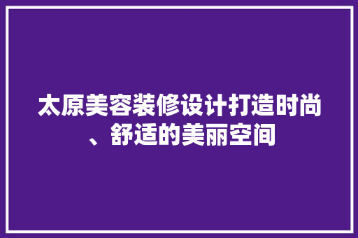 太原美容装修设计打造时尚、舒适的美丽空间