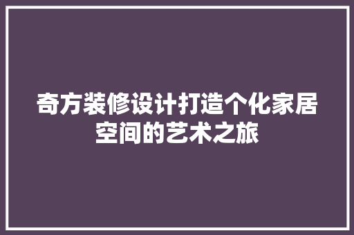 奇方装修设计打造个化家居空间的艺术之旅  第1张