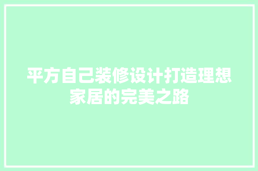 平方自己装修设计打造理想家居的完美之路