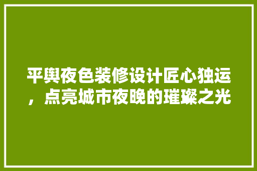 平舆夜色装修设计匠心独运，点亮城市夜晚的璀璨之光