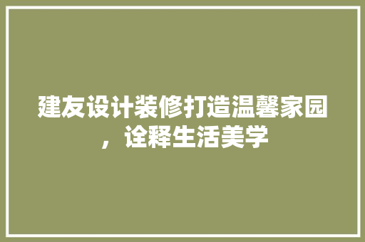 建友设计装修打造温馨家园，诠释生活美学