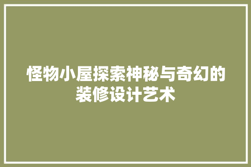 怪物小屋探索神秘与奇幻的装修设计艺术