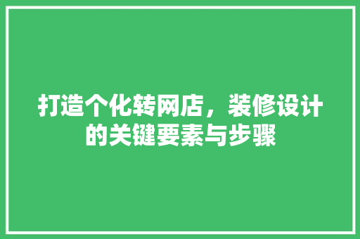 打造个化转网店，装修设计的关键要素与步骤  第1张