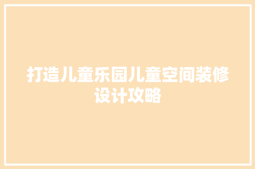 打造儿童乐园儿童空间装修设计攻略