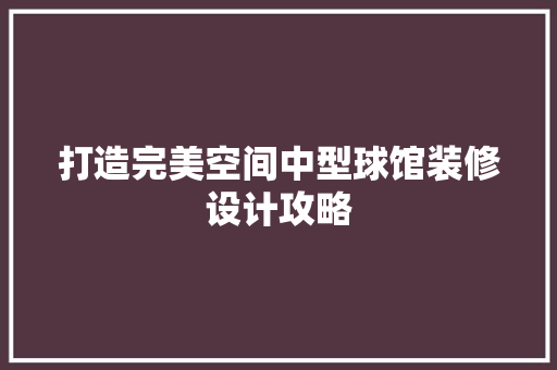 打造完美空间中型球馆装修设计攻略