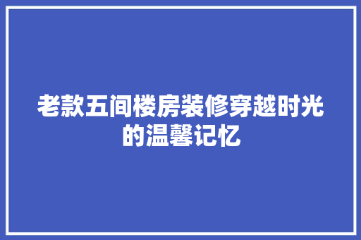 老款五间楼房装修穿越时光的温馨记忆  第1张