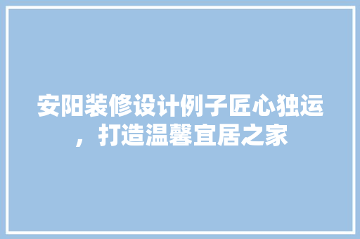 安阳装修设计例子匠心独运，打造温馨宜居之家