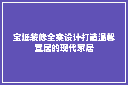 宝坻装修全案设计打造温馨宜居的现代家居