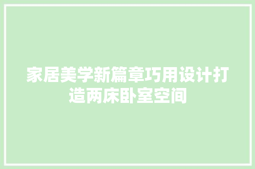 家居美学新篇章巧用设计打造两床卧室空间  第1张