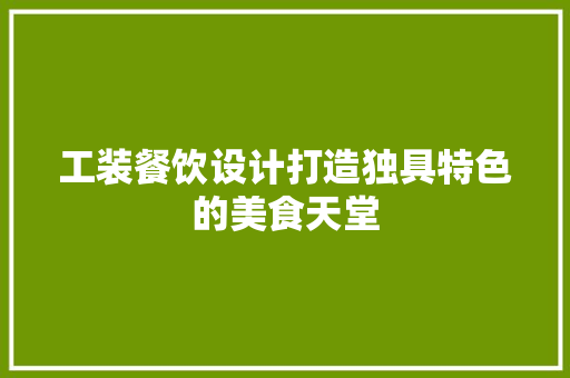 工装餐饮设计打造独具特色的美食天堂