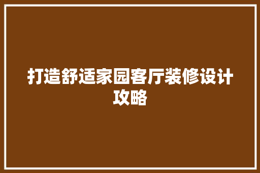 打造舒适家园客厅装修设计攻略  第1张