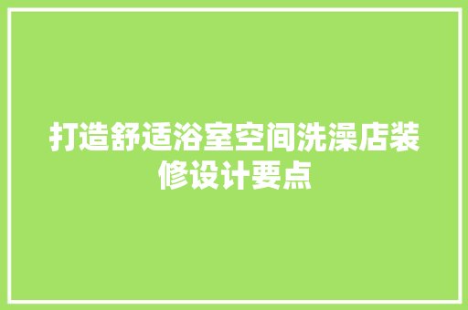 打造舒适浴室空间洗澡店装修设计要点