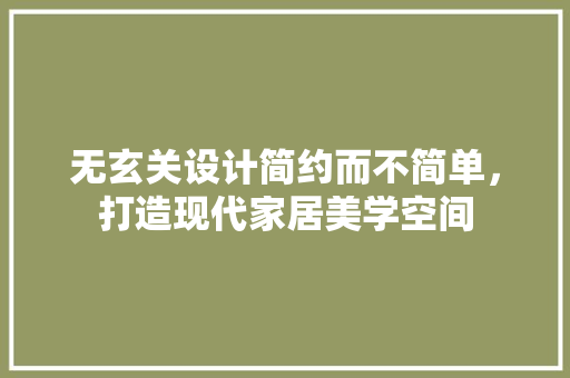无玄关设计简约而不简单，打造现代家居美学空间