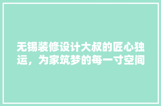 无锡装修设计大叔的匠心独运，为家筑梦的每一寸空间