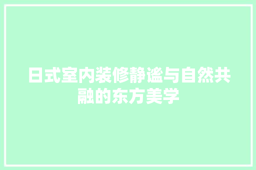 日式室内装修静谧与自然共融的东方美学  第1张
