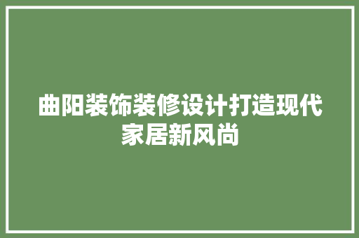 曲阳装饰装修设计打造现代家居新风尚