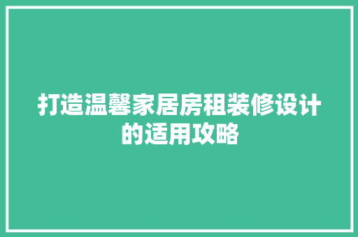 打造温馨家居房租装修设计的适用攻略