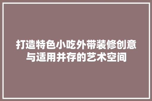 打造特色小吃外带装修创意与适用并存的艺术空间