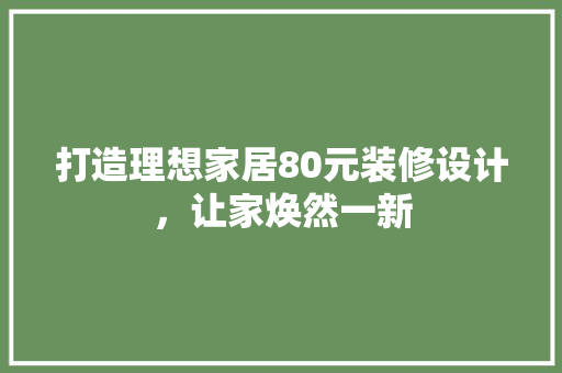 打造理想家居80元装修设计，让家焕然一新