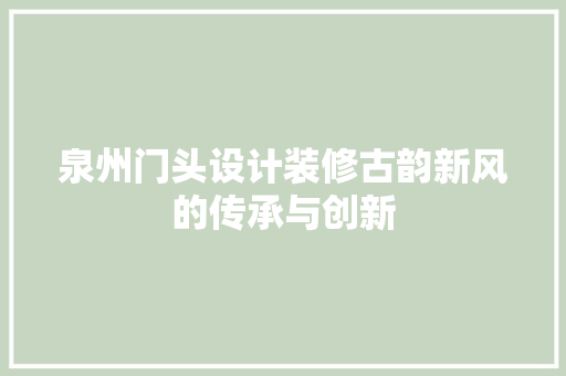 泉州门头设计装修古韵新风的传承与创新