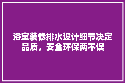 浴室装修排水设计细节决定品质，安全环保两不误