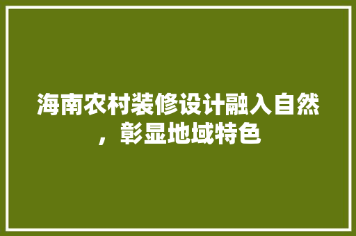 海南农村装修设计融入自然，彰显地域特色