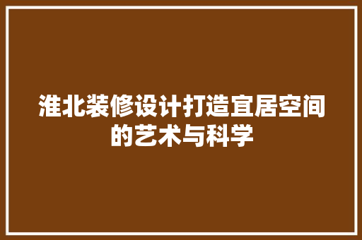 淮北装修设计打造宜居空间的艺术与科学