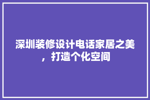 深圳装修设计电话家居之美，打造个化空间