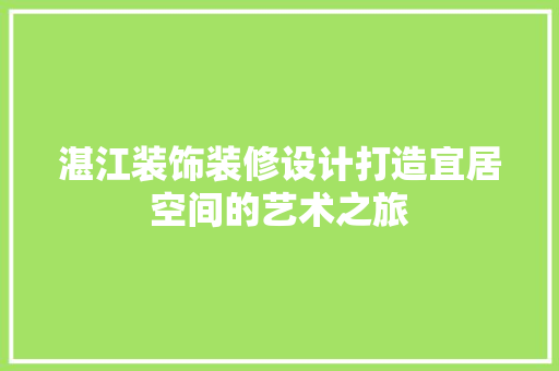 湛江装饰装修设计打造宜居空间的艺术之旅